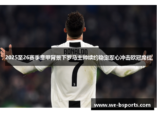 2025至26赛季意甲背景下罗马主帅续约稳定军心冲击欧冠席位