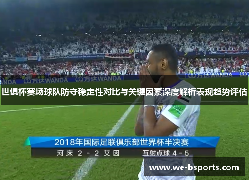 世俱杯赛场球队防守稳定性对比与关键因素深度解析表现趋势评估