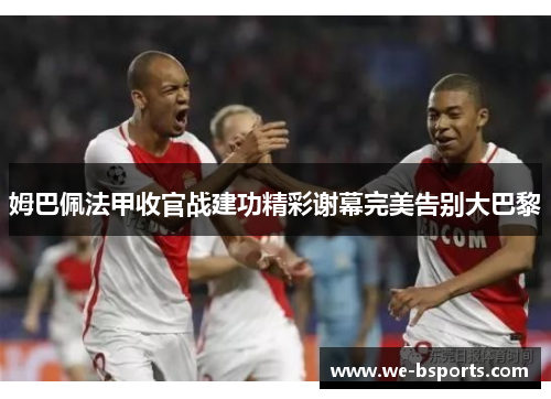 姆巴佩法甲收官战建功精彩谢幕完美告别大巴黎