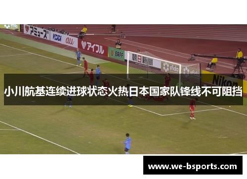 小川航基连续进球状态火热日本国家队锋线不可阻挡