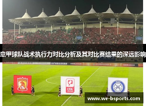 意甲球队战术执行力对比分析及其对比赛结果的深远影响
