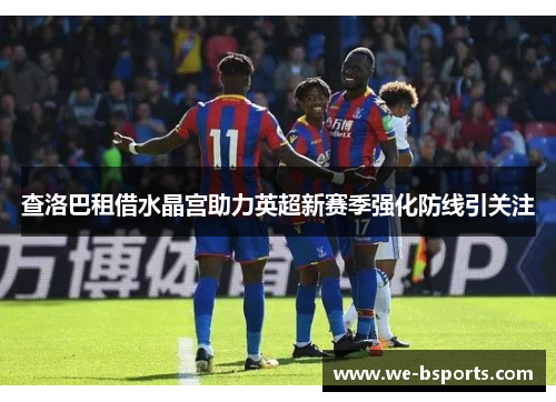 查洛巴租借水晶宫助力英超新赛季强化防线引关注