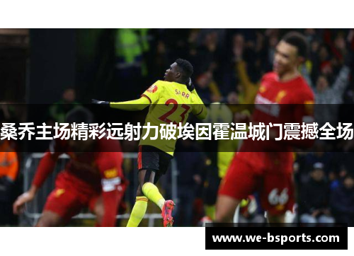 桑乔主场精彩远射力破埃因霍温城门震撼全场