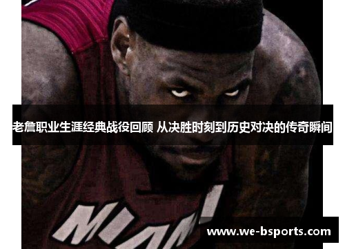 老詹职业生涯经典战役回顾 从决胜时刻到历史对决的传奇瞬间 老詹职业生涯经典战役回顾 从决胜时刻到历史对决的传奇瞬间