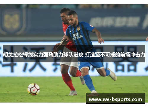胡戈拉松锋线实力强劲助力球队进攻 打造坚不可摧的前场冲击力