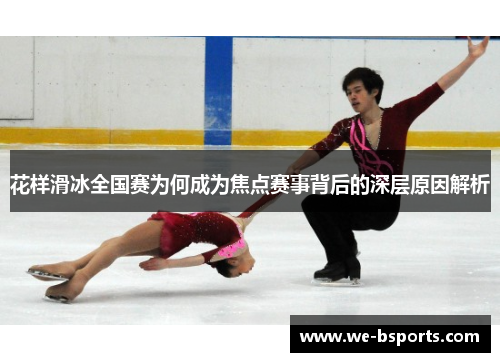花样滑冰全国赛为何成为焦点赛事背后的深层原因解析