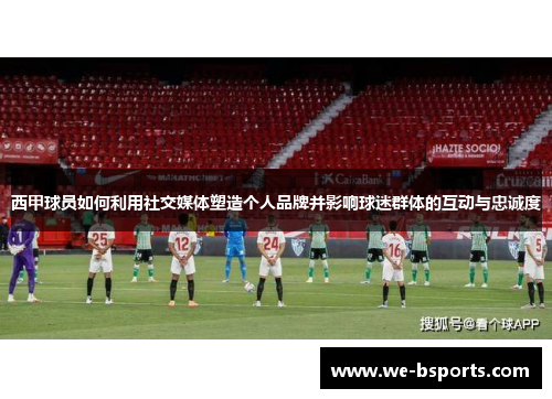 西甲球员如何利用社交媒体塑造个人品牌并影响球迷群体的互动与忠诚度