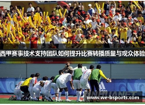 西甲赛事技术支持团队如何提升比赛转播质量与观众体验