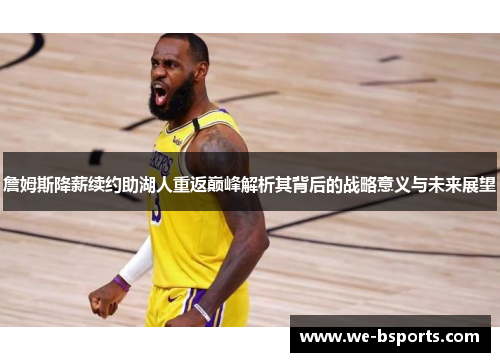 詹姆斯降薪续约助湖人重返巅峰解析其背后的战略意义与未来展望
