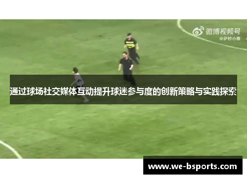通过球场社交媒体互动提升球迷参与度的创新策略与实践探索