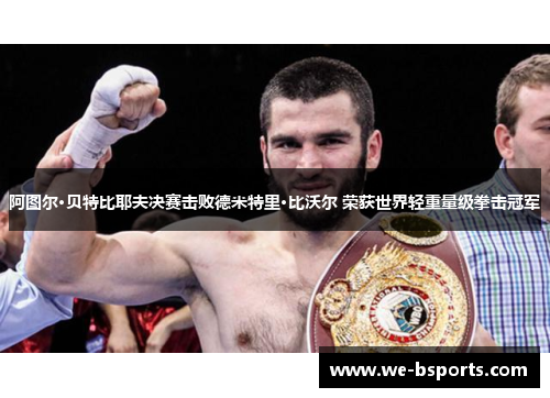 阿图尔·贝特比耶夫决赛击败德米特里·比沃尔 荣获世界轻重量级拳击冠军 阿图尔·贝特比耶夫决赛击败德米特里·比沃尔 荣获世界轻重量级拳击冠军