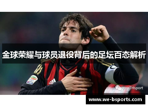 金球荣耀与球员退役背后的足坛百态解析