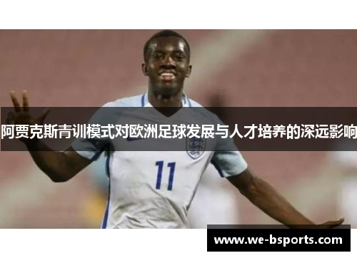 阿贾克斯青训模式对欧洲足球发展与人才培养的深远影响