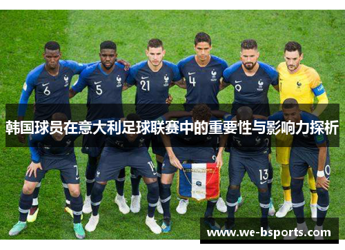 韩国球员在意大利足球联赛中的重要性与影响力探析 韩国球员在意大利足球联赛中的重要性与影响力探析