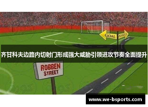 齐甘科夫边路内切射门形成强大威胁引领进攻节奏全面提升